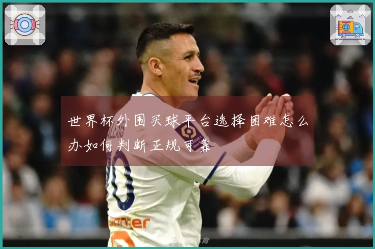 世界杯外围买球平台选择困难怎么办如何判断正规可靠