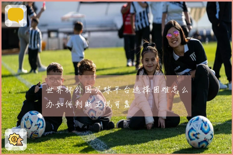 世界杯外围买球平台选择困难怎么办如何判断正规可靠